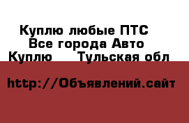 Куплю любые ПТС. - Все города Авто » Куплю   . Тульская обл.